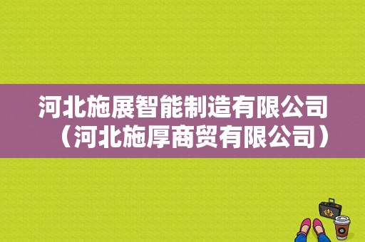 河北施展智能制造有限公司（河北施厚商贸有限公司）