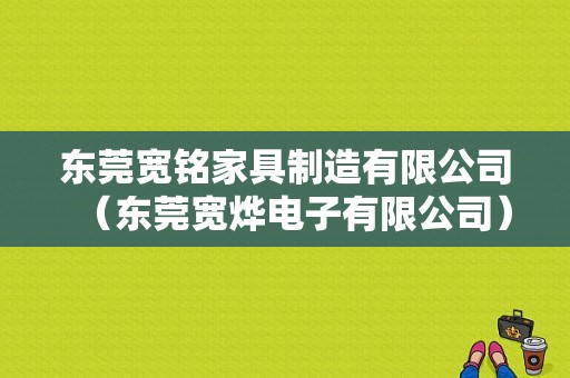 东莞宽铭家具制造有限公司（东莞宽烨电子有限公司）