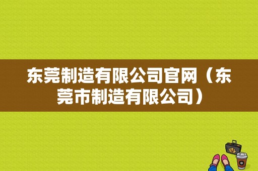 东莞制造有限公司官网（东莞市制造有限公司）