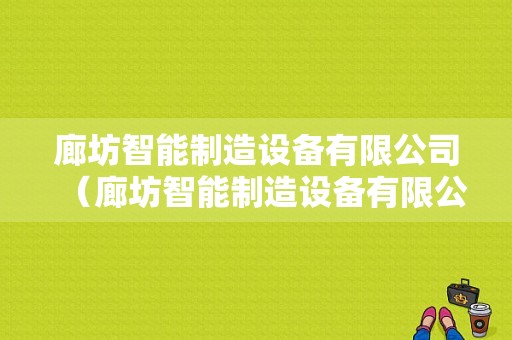 廊坊智能制造设备有限公司（廊坊智能制造设备有限公司招聘）