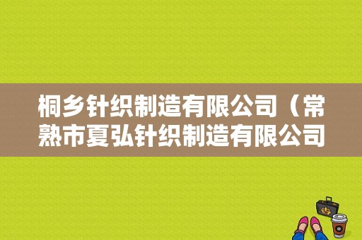 桐乡针织制造有限公司（常熟市夏弘针织制造有限公司）