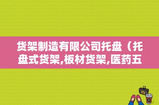 货架制造有限公司托盘（托盘式货架,板材货架,医药五金物流货架,二手货架）