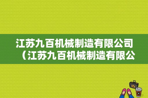 江苏九百机械制造有限公司（江苏九百机械制造有限公司电话）