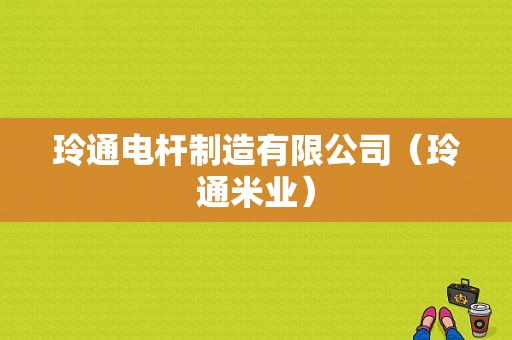 玲通电杆制造有限公司（玲通米业）