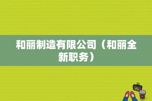 和丽制造有限公司（和丽全新职务）