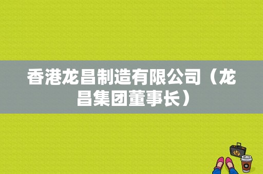 香港龙昌制造有限公司（龙昌集团董事长）