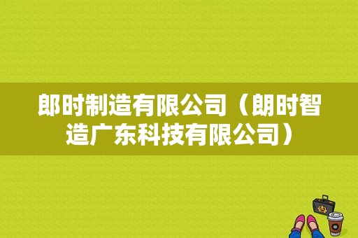 郎时制造有限公司（朗时智造广东科技有限公司）